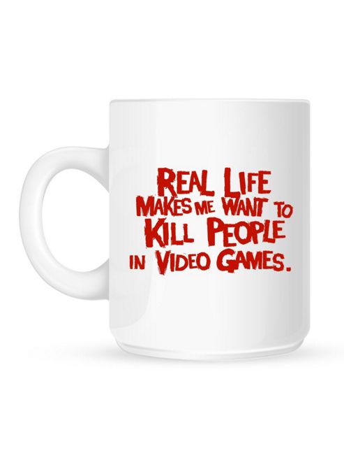 Image of Real Life Makes Me Want To Kill People In Video Games 10oz Ceramic Mug